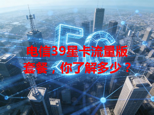 电信39星卡流量版套餐，你了解多少？
