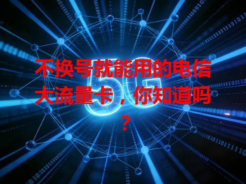 不换号就能用的电信大流量卡，你知道吗？