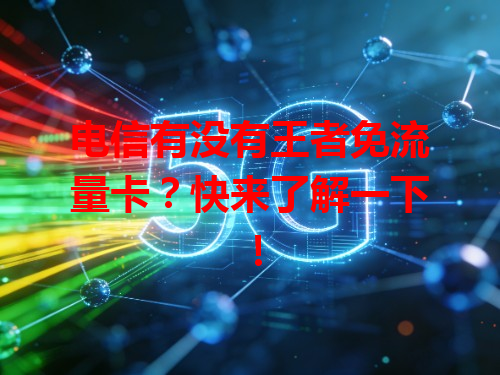 电信有没有王者免流量卡？快来了解一下！