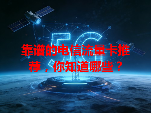 靠谱的电信流量卡推荐，你知道哪些？