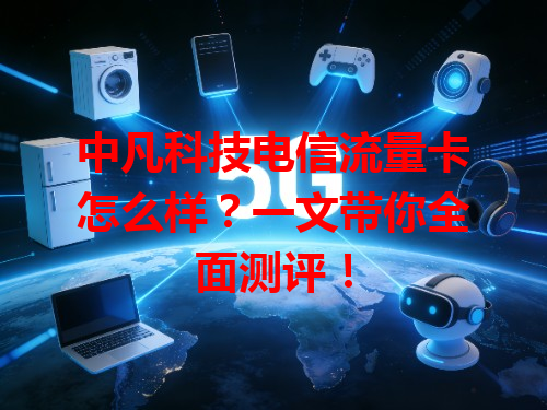 中凡科技电信流量卡怎么样？一文带你全面测评！