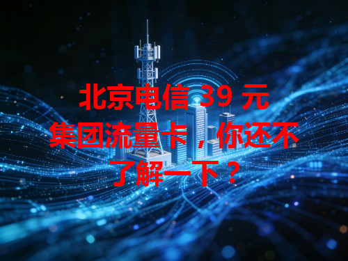 北京电信 39 元集团流量卡，你还不了解一下？