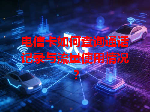 电信卡如何查询通话记录与流量使用情况？