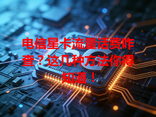 电信星卡流量话费咋查？这几种方法你得知道！