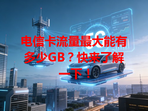 电信卡流量最大能有多少GB？快来了解一下！