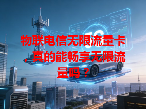 物联电信无限流量卡，真的能畅享无限流量吗？