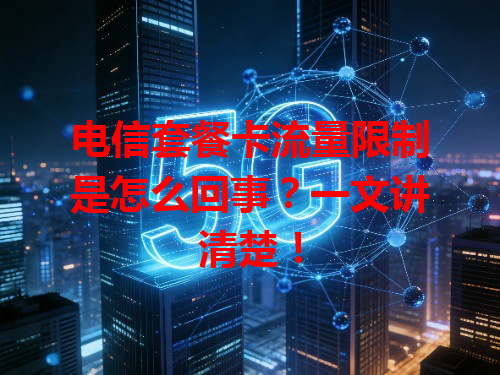 电信套餐卡流量限制是怎么回事？一文讲清楚！