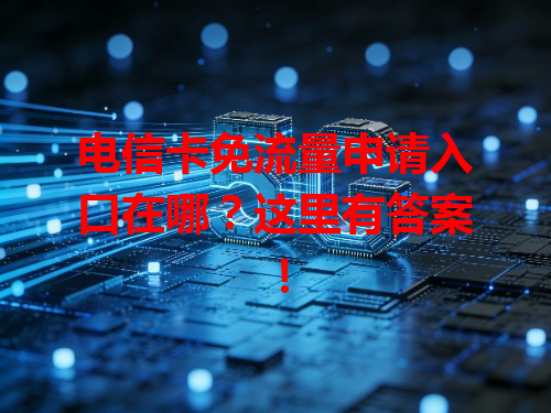 电信卡免流量申请入口在哪？这里有答案！