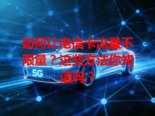 如何让电信卡流量不限量？这些方法你知道吗？