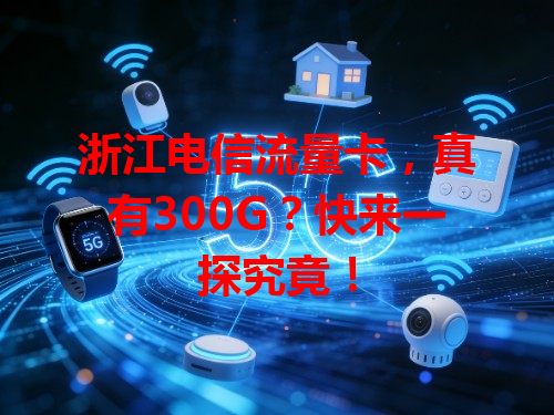 浙江电信流量卡，真有300G？快来一探究竟！