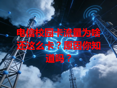 电信校园卡流量为啥还这么卡？原因你知道吗？
