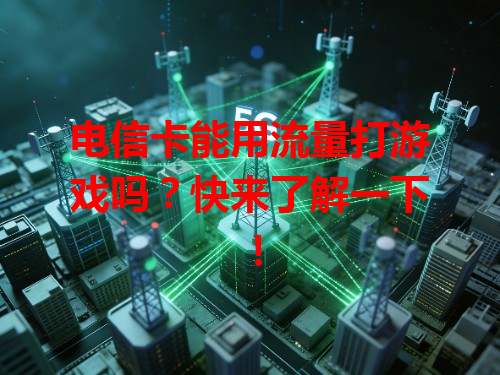 电信卡能用流量打游戏吗？快来了解一下！