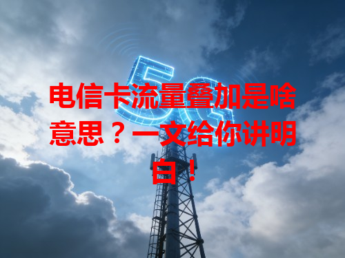 电信卡流量叠加是啥意思？一文给你讲明白！