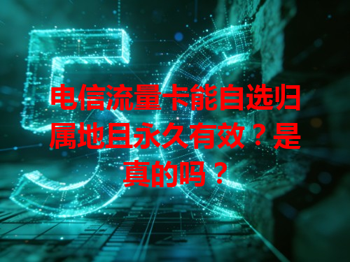 电信流量卡能自选归属地且永久有效？是真的吗？