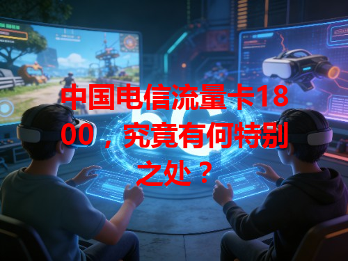 中国电信流量卡1800，究竟有何特别之处？