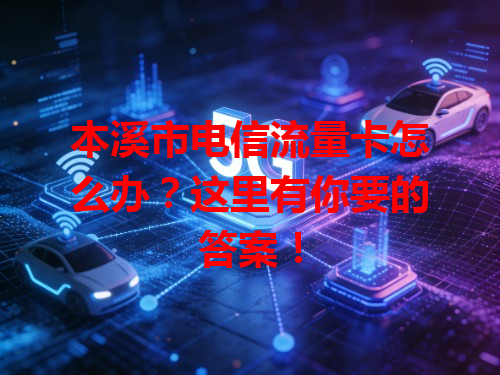 本溪市电信流量卡怎么办？这里有你要的答案！