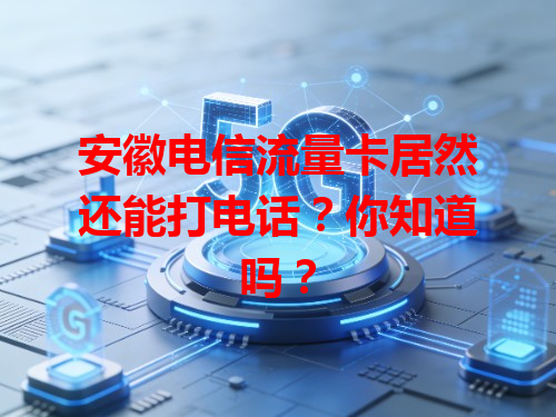 安徽电信流量卡居然还能打电话？你知道吗？