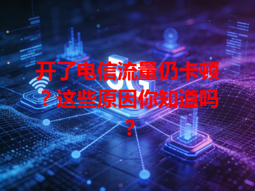 开了电信流量仍卡顿？这些原因你知道吗？
