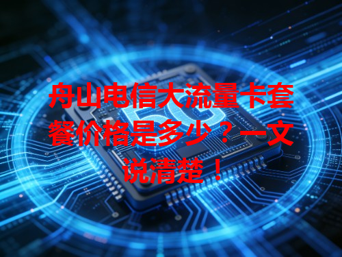舟山电信大流量卡套餐价格是多少？一文说清楚！