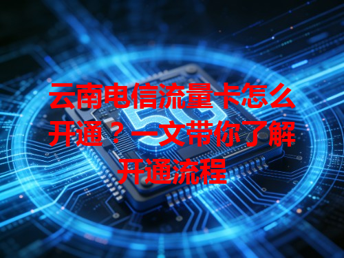 云南电信流量卡怎么开通？一文带你了解开通流程