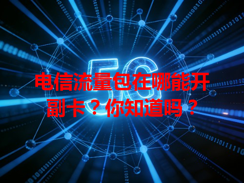 电信流量包在哪能开副卡？你知道吗？