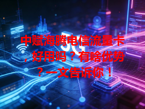 中赋海腾电信流量卡，好用吗？有啥优势？一文告诉你！