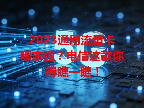 2023通用流量卡哪家强？电信这款你得瞧一瞧！