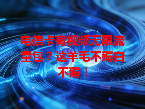电信卡有视频无限流量包？这羊毛不薅白不薅！