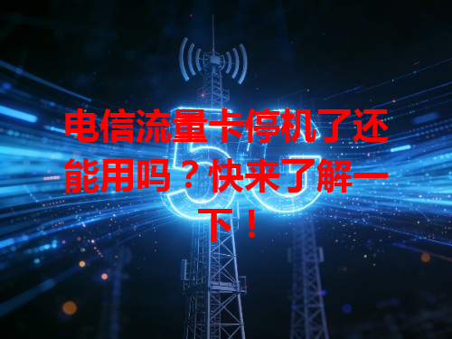 电信流量卡停机了还能用吗？快来了解一下！