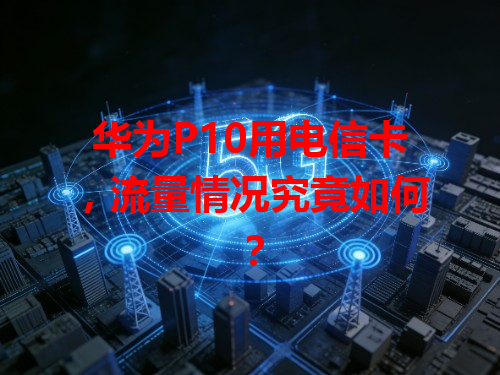 华为P10用电信卡，流量情况究竟如何？