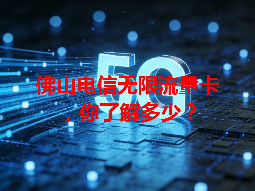 佛山电信无限流量卡，你了解多少？