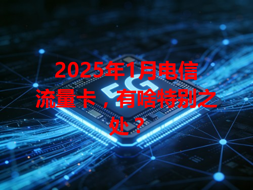 2025年1月电信流量卡，有啥特别之处？
