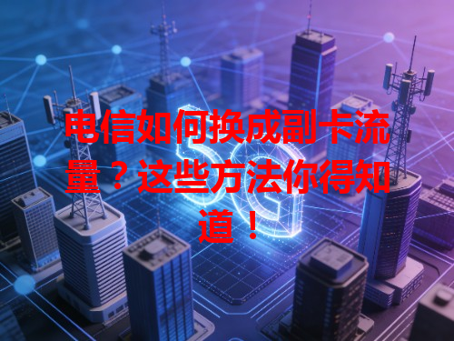 电信如何换成副卡流量？这些方法你得知道！