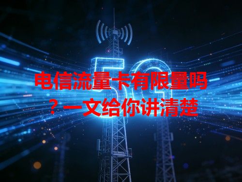 电信流量卡有限量吗？一文给你讲清楚