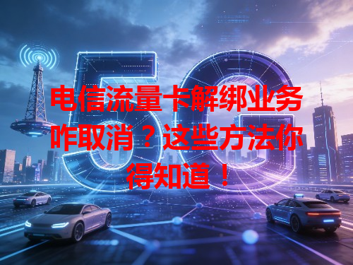 电信流量卡解绑业务咋取消？这些方法你得知道！