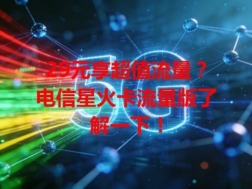 29元享超值流量？电信星火卡流量版了解一下！