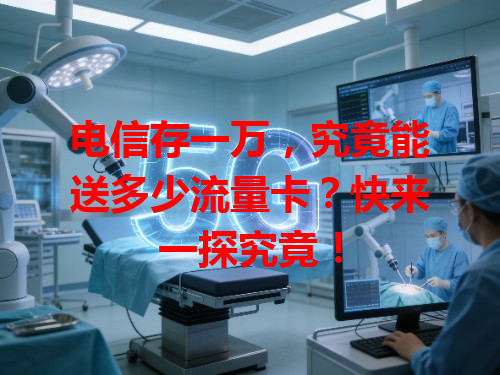 电信存一万，究竟能送多少流量卡？快来一探究竟！