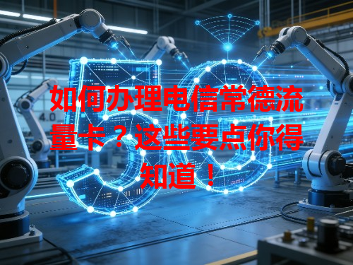 如何办理电信常德流量卡？这些要点你得知道！