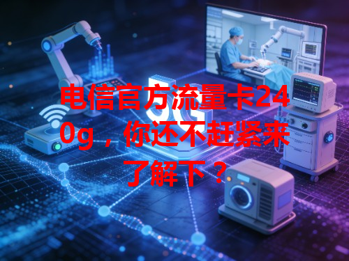 电信官方流量卡240g，你还不赶紧来了解下？