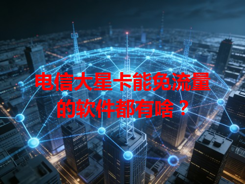 电信大星卡能免流量的软件都有啥？