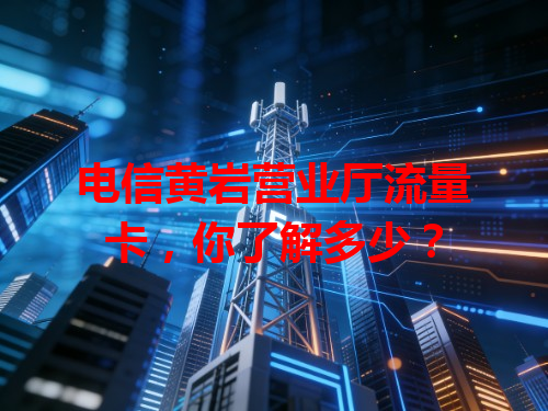 电信黄岩营业厅流量卡，你了解多少？