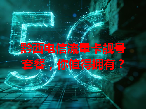 黔西电信流量卡靓号套餐，你值得拥有？