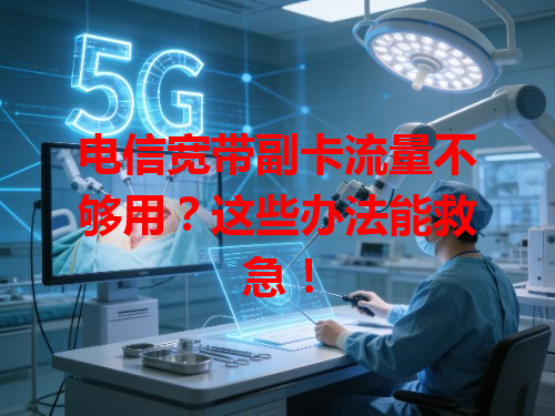 电信宽带副卡流量不够用？这些办法能救急！