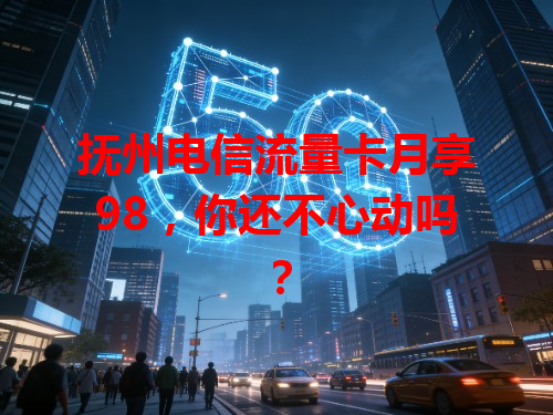 抚州电信流量卡月享98，你还不心动吗？