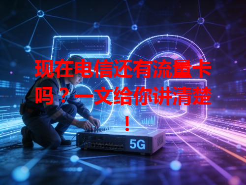 现在电信还有流量卡吗？一文给你讲清楚！