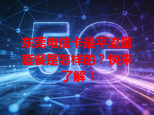 东莞电信卡最平流量套餐是怎样的？快来了解！