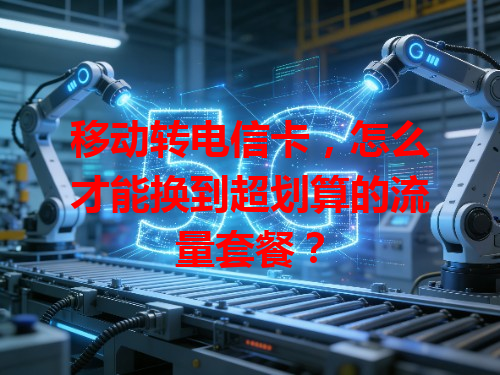 移动转电信卡，怎么才能换到超划算的流量套餐？