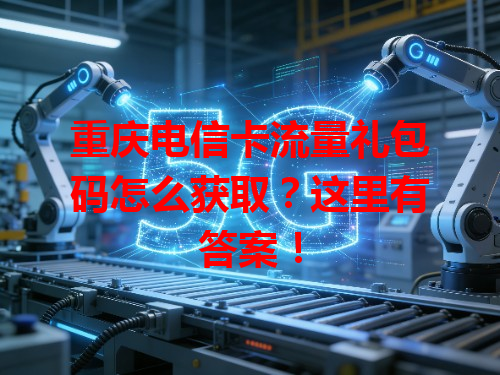 重庆电信卡流量礼包码怎么获取？这里有答案！