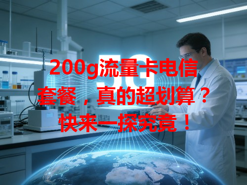 200g流量卡电信套餐，真的超划算？快来一探究竟！