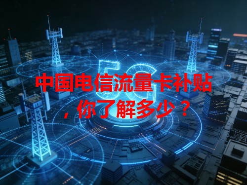 中国电信流量卡补贴，你了解多少？